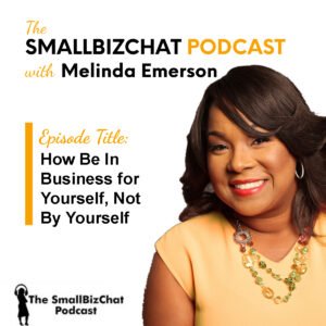 ​The SmallBizChat Podcast: How to Be in Business For Yourself, Not By Yourself with Melinda Emerson